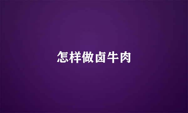 怎样做卤牛肉