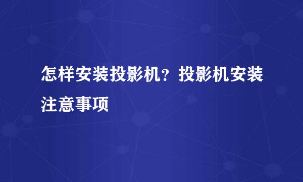 怎样安装投影机？投影机安装注意事项