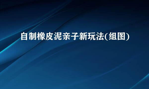 自制橡皮泥亲子新玩法(组图)