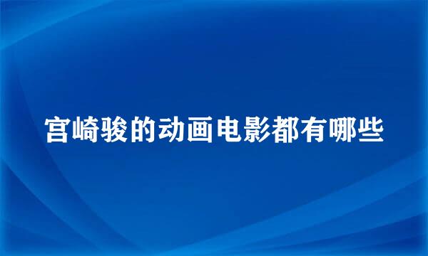 宫崎骏的动画电影都有哪些