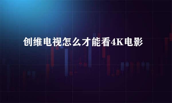 创维电视怎么才能看4K电影