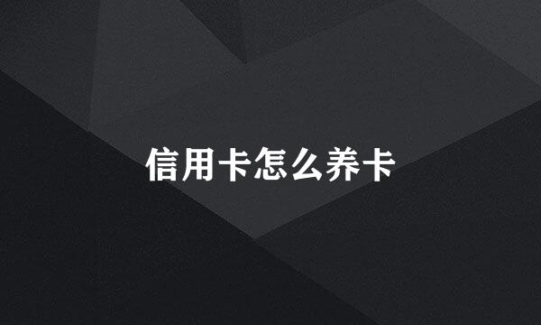 信用卡怎么养卡