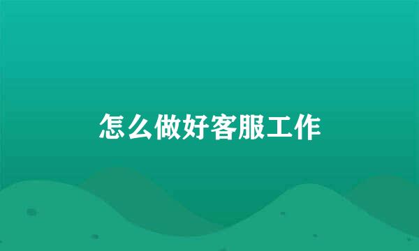 怎么做好客服工作