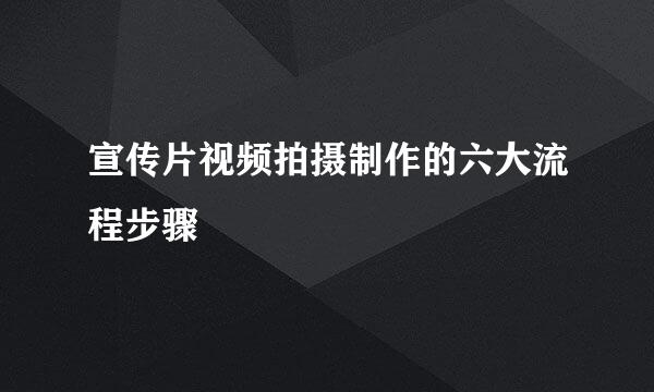 宣传片视频拍摄制作的六大流程步骤