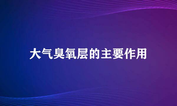 大气臭氧层的主要作用