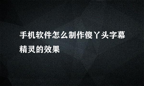 手机软件怎么制作傻丫头字幕精灵的效果