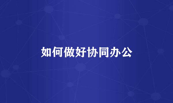 如何做好协同办公