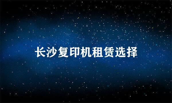 长沙复印机租赁选择