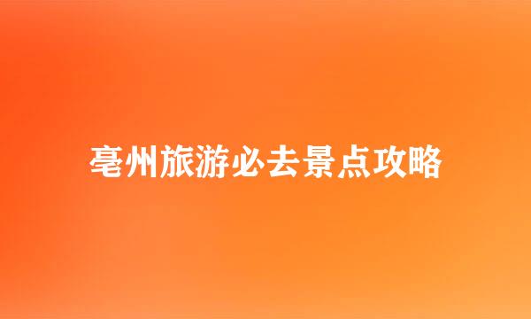 亳州旅游必去景点攻略