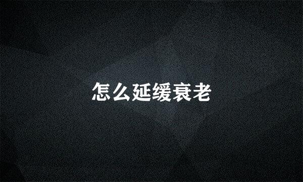 怎么延缓衰老