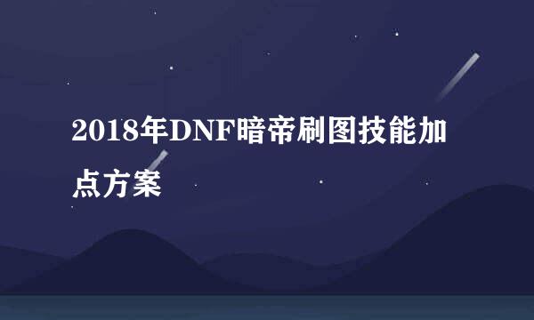 2018年DNF暗帝刷图技能加点方案