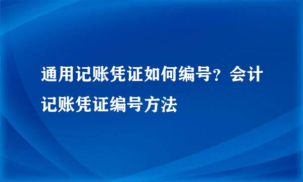通用记账凭证如何编号？会计记账凭证编号方法