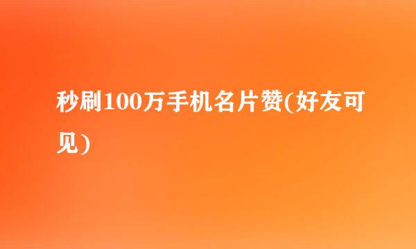秒刷100万手机名片赞(好友可见)