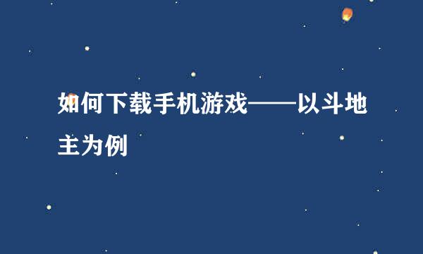 如何下载手机游戏——以斗地主为例
