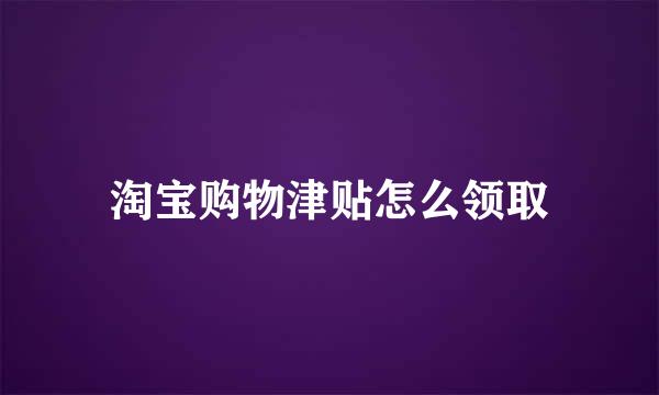淘宝购物津贴怎么领取
