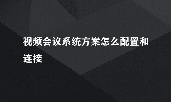 视频会议系统方案怎么配置和连接