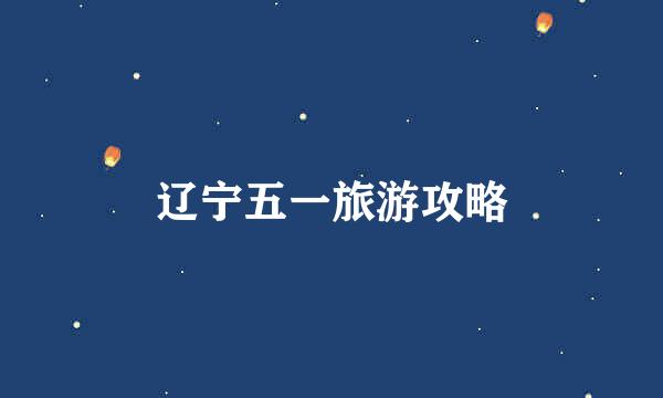 辽宁五一旅游攻略