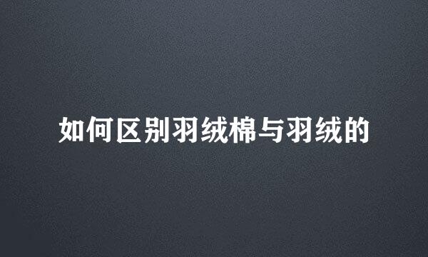 如何区别羽绒棉与羽绒的