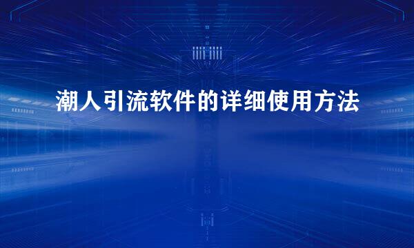 潮人引流软件的详细使用方法
