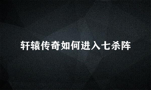 轩辕传奇如何进入七杀阵