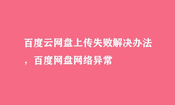 百度云网盘上传失败解决办法，百度网盘网络异常
