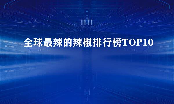 全球最辣的辣椒排行榜TOP10
