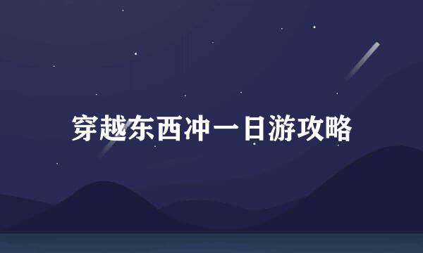 穿越东西冲一日游攻略