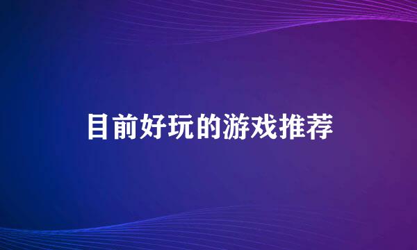 目前好玩的游戏推荐