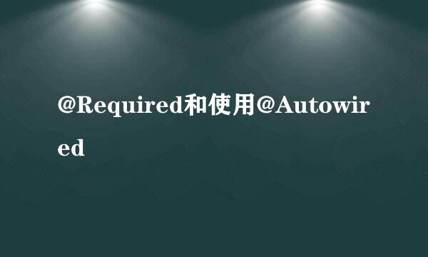 @Required和使用@Autowired