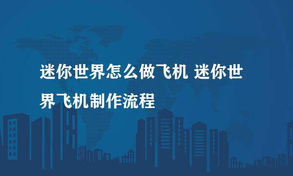 迷你世界怎么做飞机 迷你世界飞机制作流程