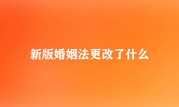 新版婚姻法更改了什么