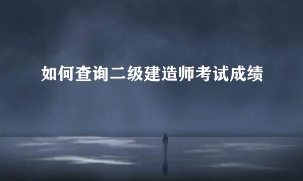 如何查询二级建造师考试成绩