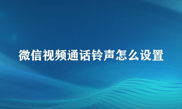 微信视频通话铃声怎么设置