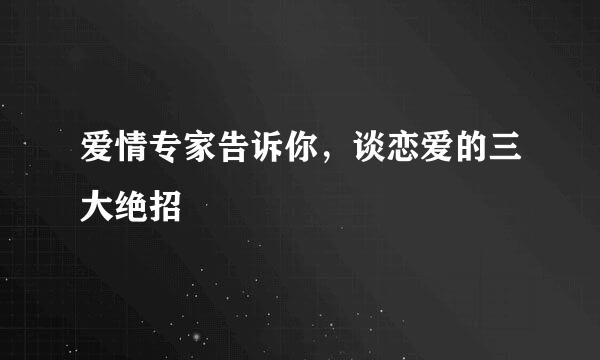 爱情专家告诉你，谈恋爱的三大绝招