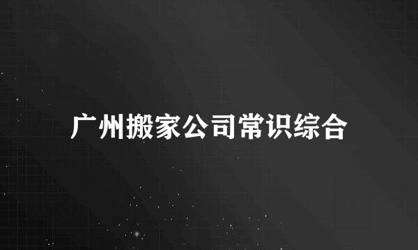 广州搬家公司常识综合
