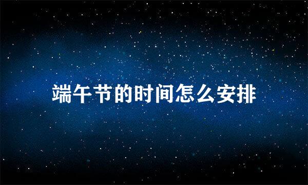 端午节的时间怎么安排