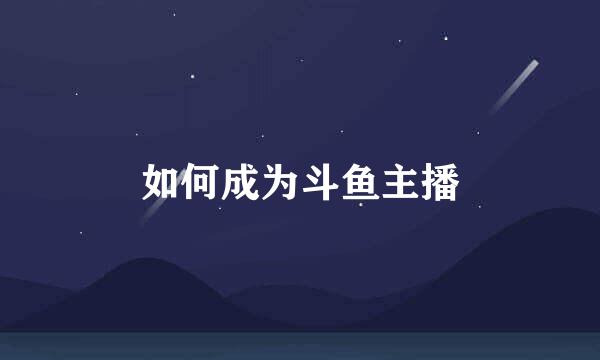 如何成为斗鱼主播
