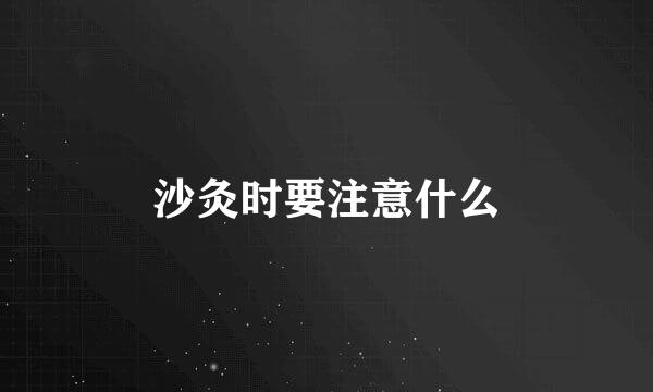 沙灸时要注意什么