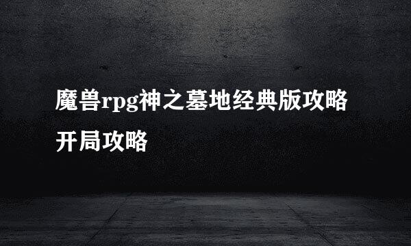 魔兽rpg神之墓地经典版攻略开局攻略