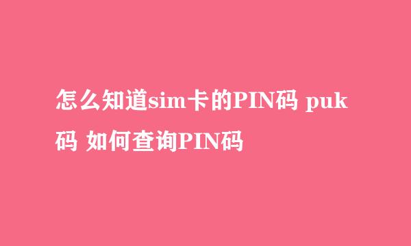 怎么知道sim卡的PIN码 puk码 如何查询PIN码