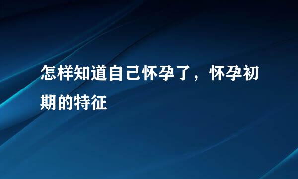 怎样知道自己怀孕了，怀孕初期的特征
