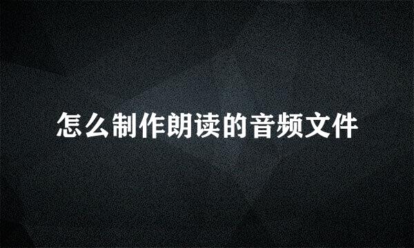 怎么制作朗读的音频文件