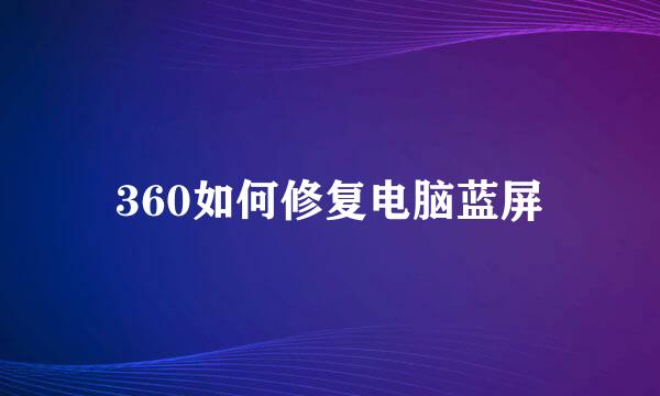 360如何修复电脑蓝屏