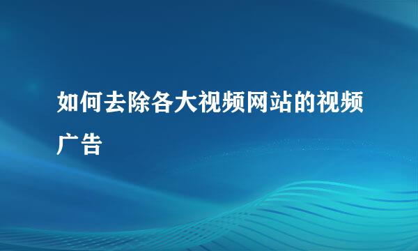 如何去除各大视频网站的视频广告