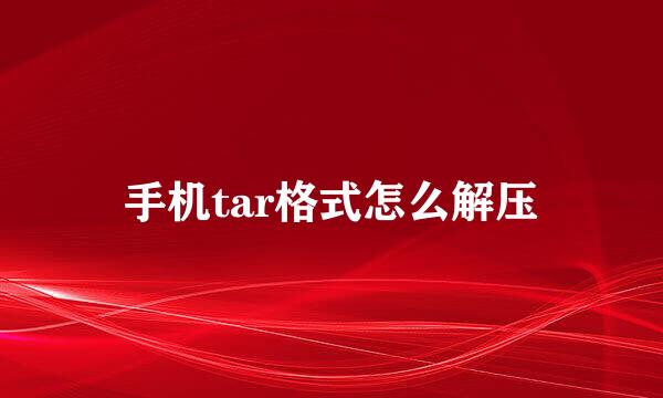 手机tar格式怎么解压