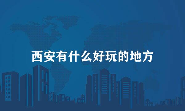 西安有什么好玩的地方