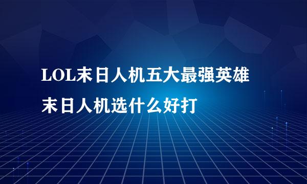 LOL末日人机五大最强英雄 末日人机选什么好打