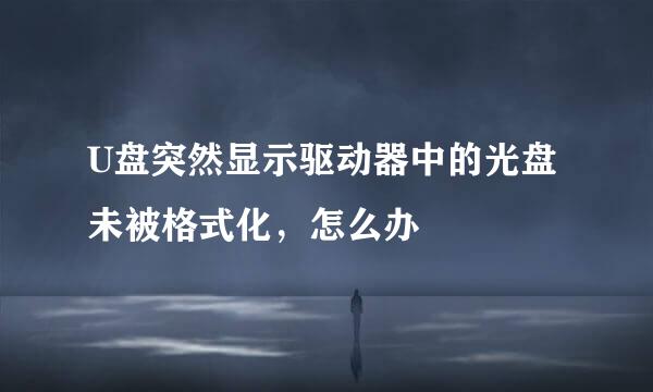 U盘突然显示驱动器中的光盘未被格式化，怎么办