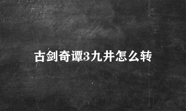 古剑奇谭3九井怎么转
