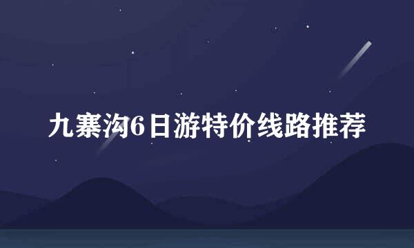 九寨沟6日游特价线路推荐